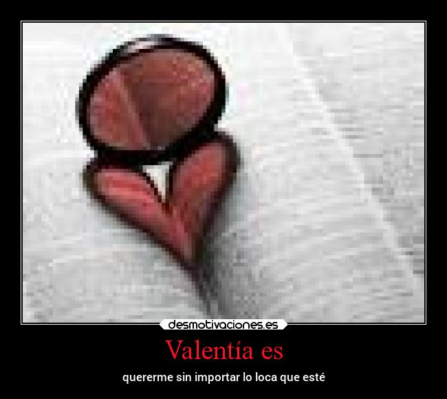 Valentía es - quererme sin importar lo loca que esté