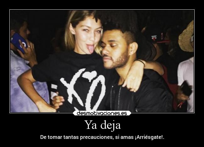 Ya deja - De tomar tantas precauciones, si amas ¡Arriésgate!.