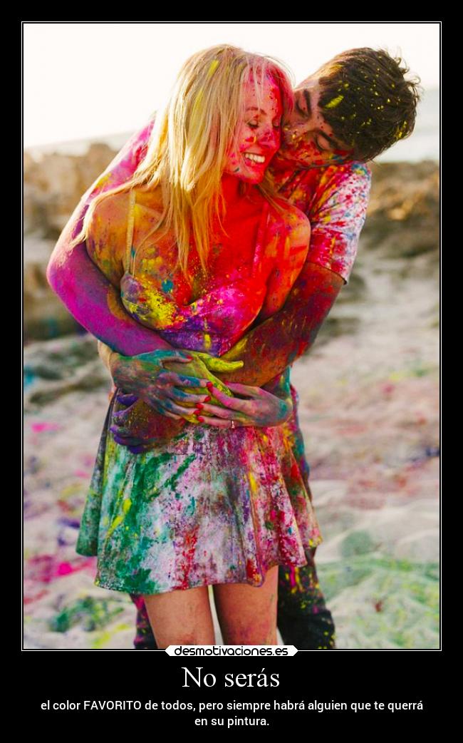 No serás - el color FAVORITO de todos, pero siempre habrá alguien que te querrá
en su pintura.