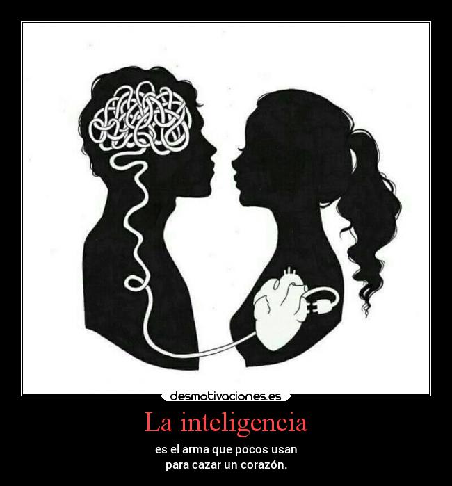 La inteligencia - es el arma que pocos usan
para cazar un corazón.