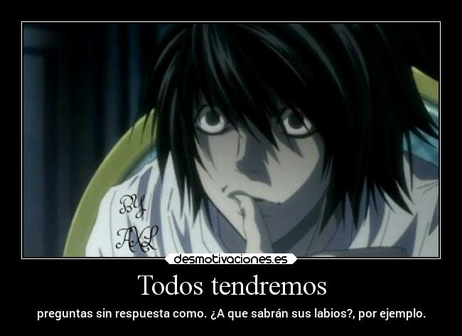 Todos tendremos - preguntas sin respuesta como. ¿A que sabrán sus labios?, por ejemplo.