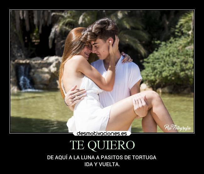 TE QUIERO - DE AQUÍ A LA LUNA A PASITOS DE TORTUGA
IDA Y VUELTA.