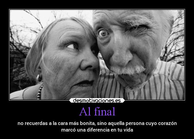 Al final - no recuerdas a la cara más bonita, sino aquella persona cuyo corazón
marcó una diferencia en tu vida