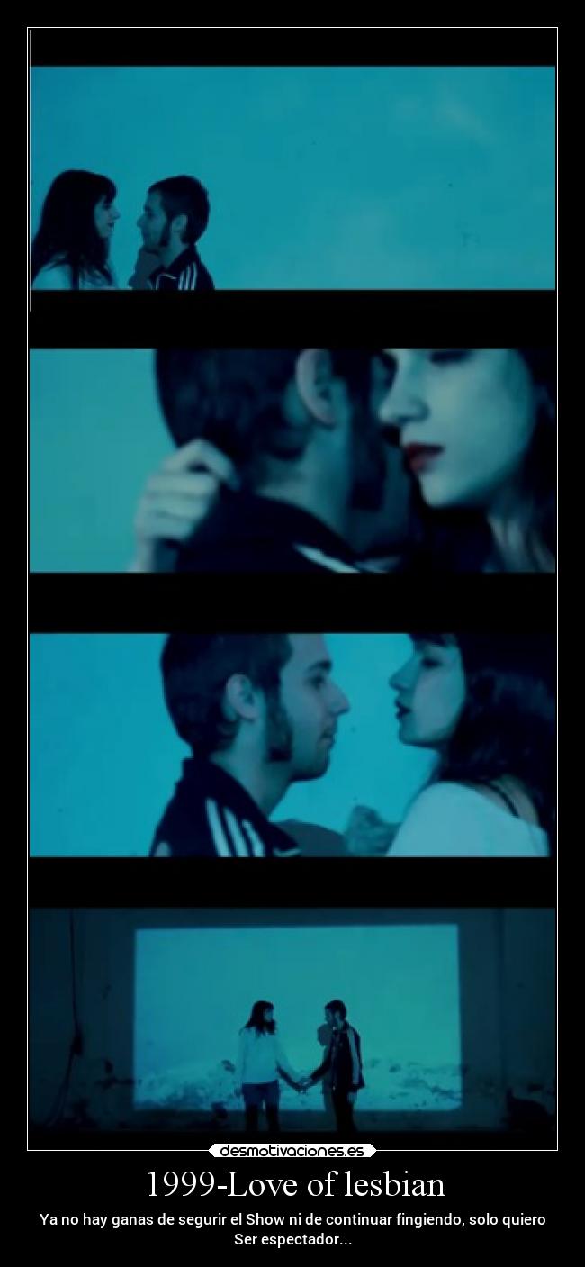 1999-Love of lesbian - Ya no hay ganas de segurir el Show ni de continuar fingiendo, solo quiero
Ser espectador...