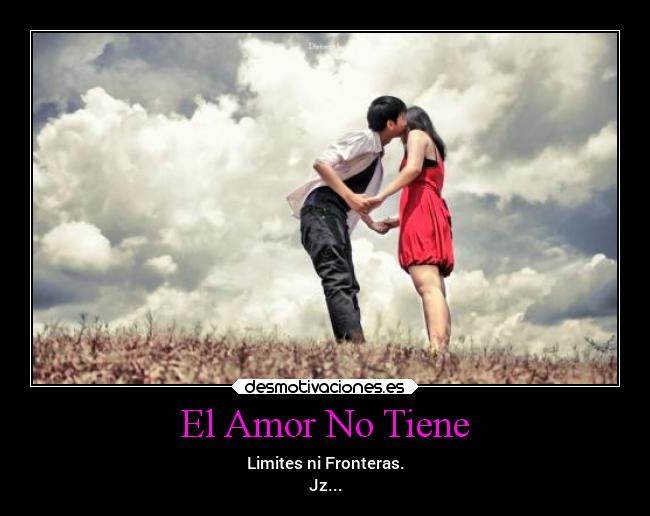 El Amor No Tiene - Limites ni Fronteras.
Jz...
