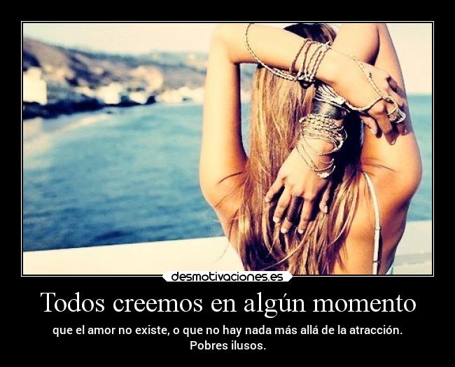 Todos creemos en algún momento - que el amor no existe, o que no hay nada más allá de la atracción.
Pobres ilusos.
