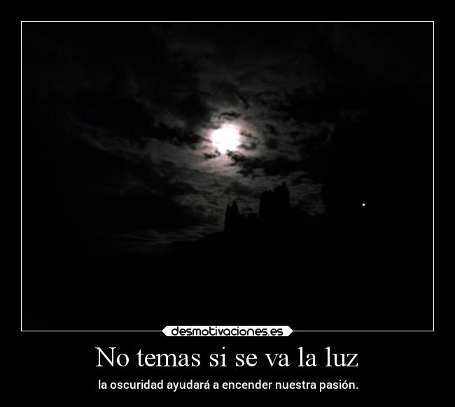 No temas si se va la luz - la oscuridad ayudará a encender nuestra pasión.