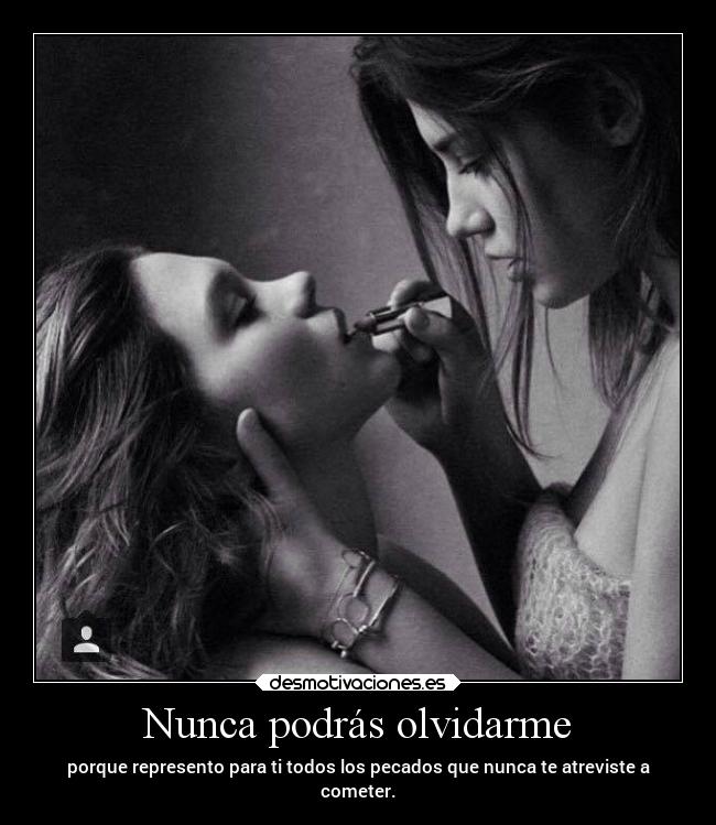 Nunca podrás olvidarme - porque represento para ti todos los pecados que nunca te atreviste a
cometer.
