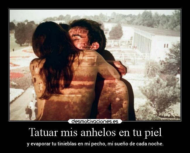 Tatuar mis anhelos en tu piel -
