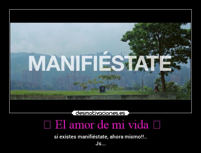  El amor de mi vida - si existes manifiéstate, ahora mismo!!..
Js...