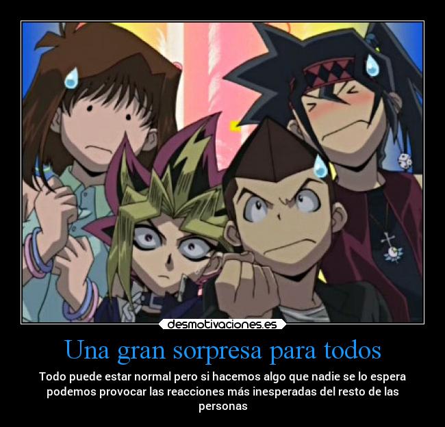Una gran sorpresa para todos - Todo puede estar normal pero si hacemos algo que nadie se lo espera
podemos provocar las reacciones más inesperadas del resto de las
personas