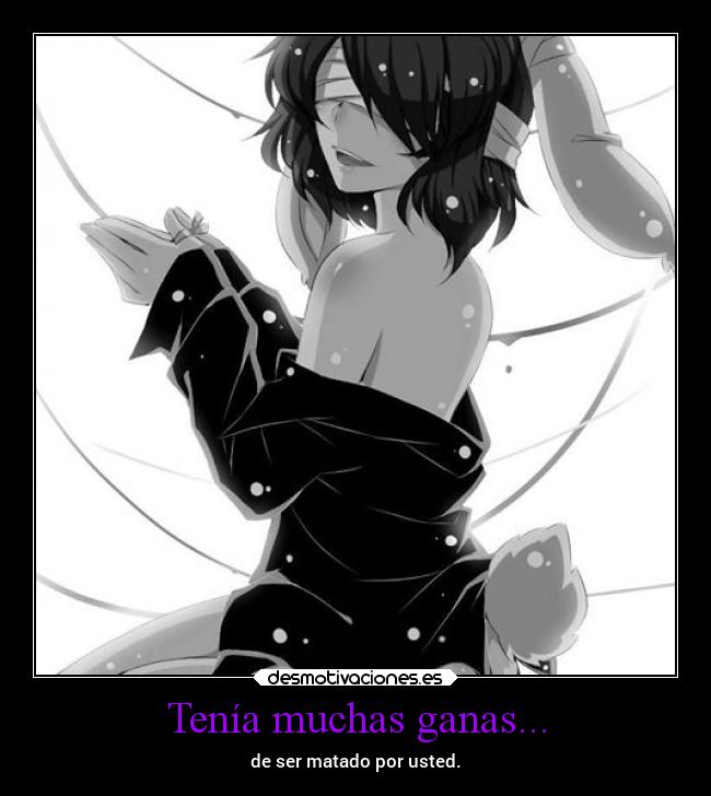 Tenía muchas ganas... - de ser matado por usted.