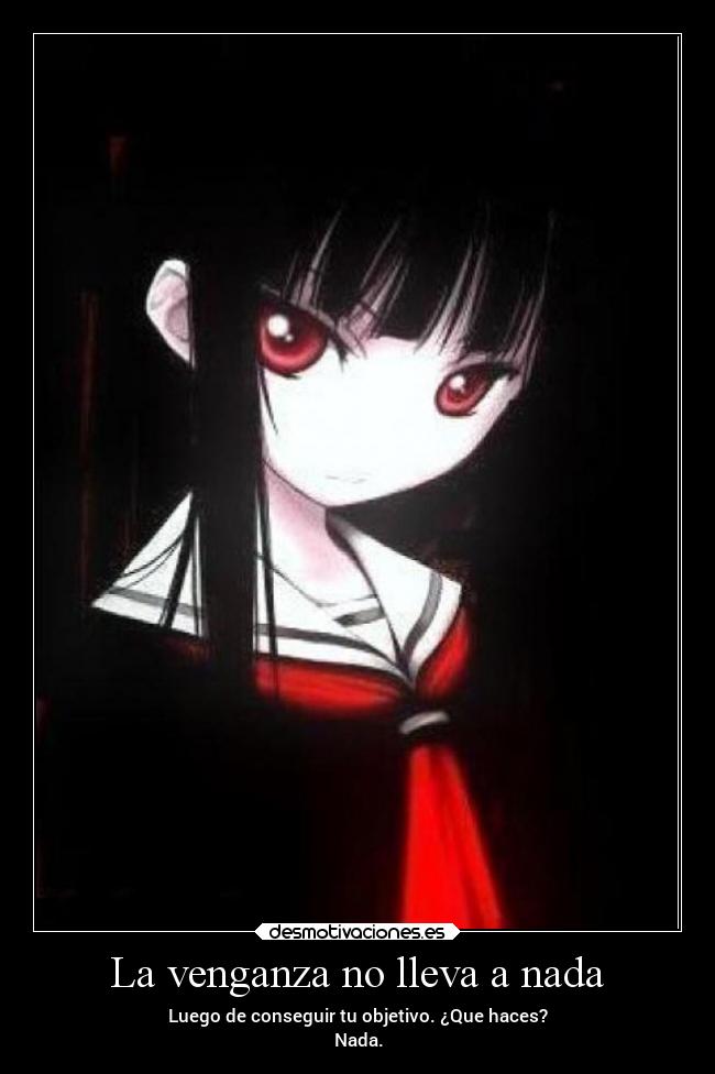 La venganza no lleva a nada - Luego de conseguir tu objetivo. ¿Que haces?
Nada.