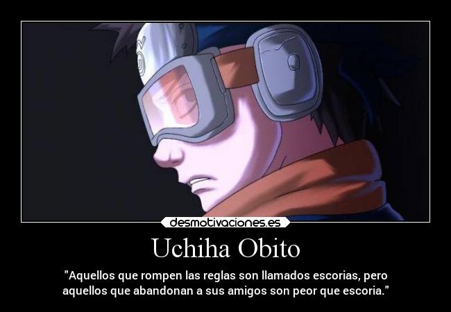 Uchiha Obito - Aquellos que rompen las reglas son llamados escorias, pero
aquellos que abandonan a sus amigos son peor que escoria.