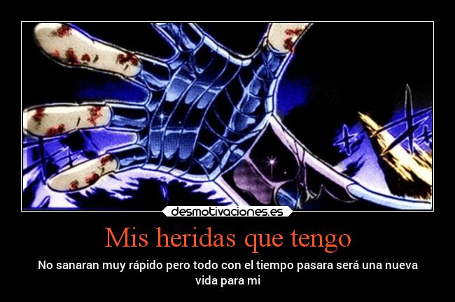 Mis heridas que tengo - No sanaran muy rápido pero todo con el tiempo pasara será una nueva
vida para mi