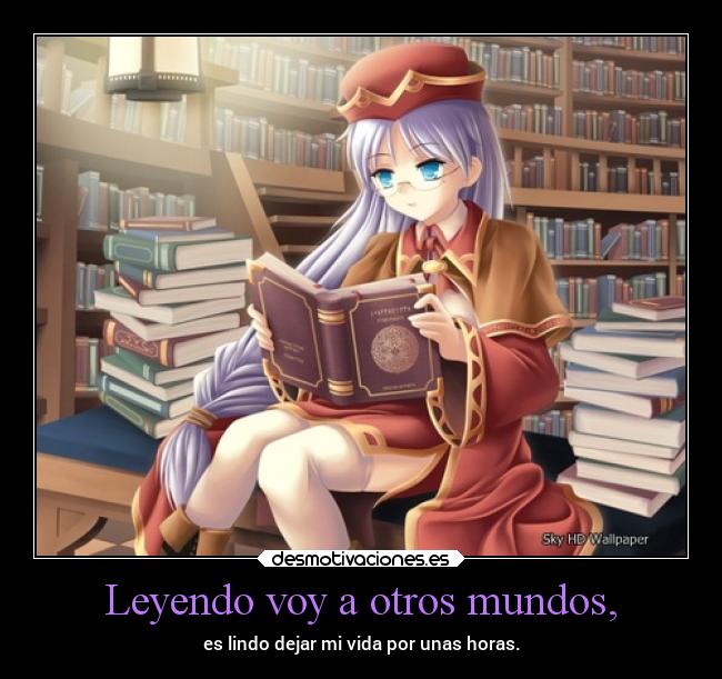 Leyendo voy a otros mundos, - es lindo dejar mi vida por unas horas.