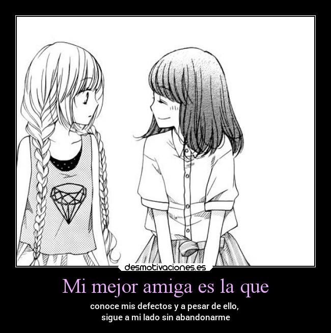 Mi mejor amiga es la que - conoce mis defectos y a pesar de ello,
sigue a mi lado sin abandonarme