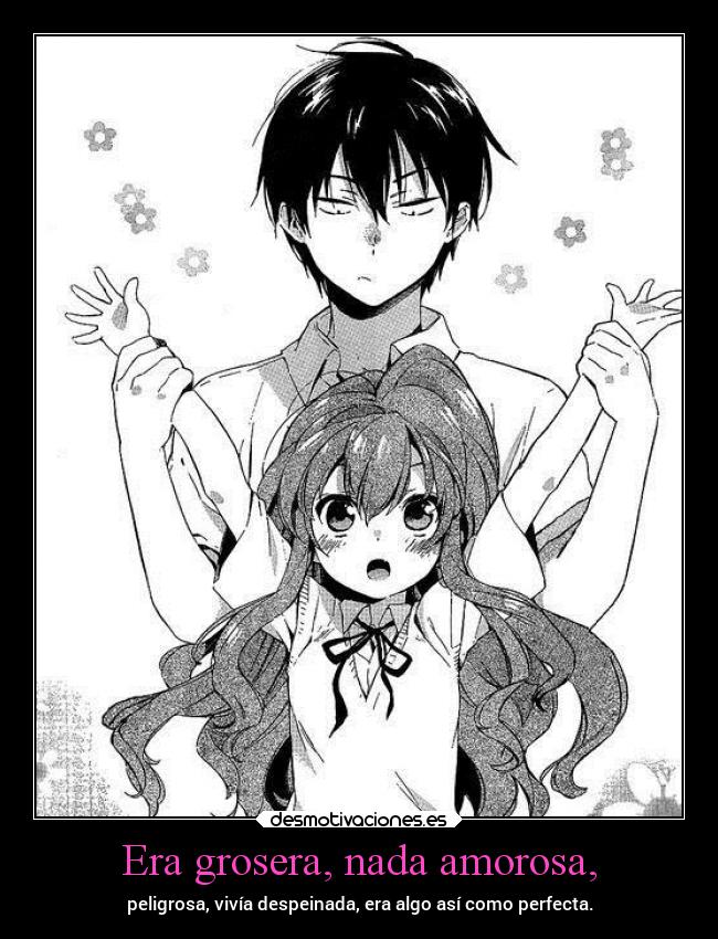 Era grosera, nada amorosa, - peligrosa, vivía despeinada, era algo así como perfecta.