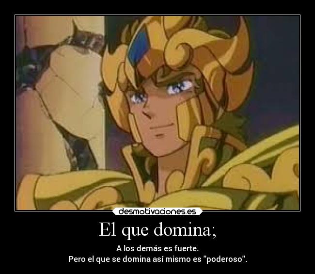 El que domina; - A los demás es fuerte.
Pero el que se domina así mismo es poderoso.