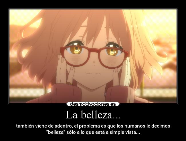 La belleza... - también viene de adentro, el problema es que los humanos le decimos
belleza sólo a lo que está a simple vista...