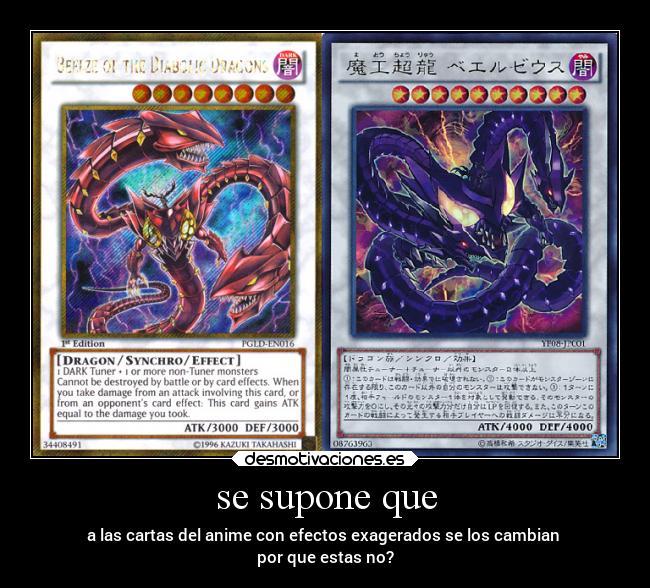 se supone que - a las cartas del anime con efectos exagerados se los cambian 
por que estas no?