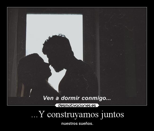 ...Y construyamos juntos - nuestros sueños.