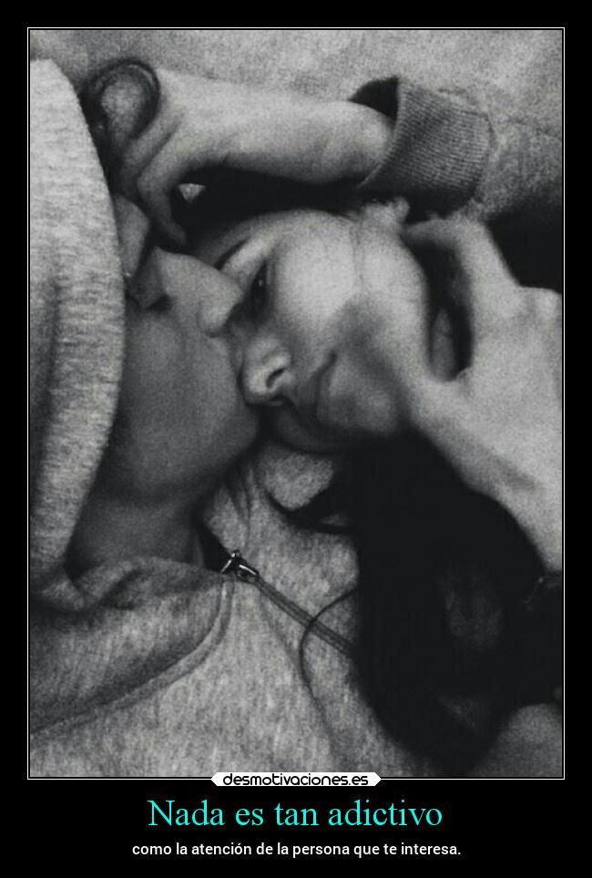 Nada es tan adictivo - como la atención de la persona que te interesa.