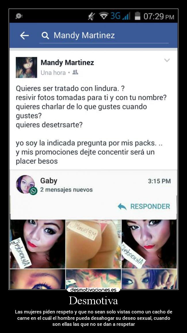 Desmotiva - Las mujeres piden respeto y que no sean solo vistas como un cacho de
carne en el cuál el hombre pueda desahogar su deseo sexual, cuando
son ellas las que no se dan a respetar