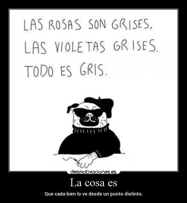 La cosa es - Que cada bien lo ve desde un punto distinto.