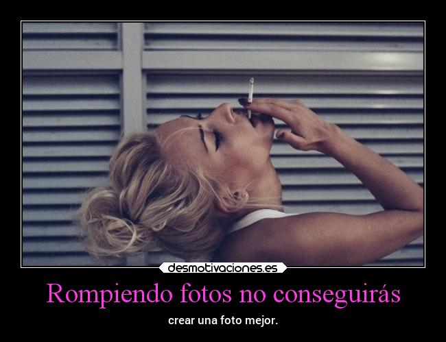 Rompiendo fotos no conseguirás - 