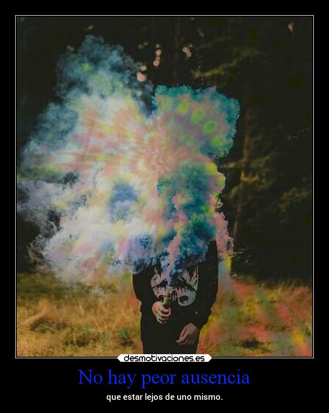 No hay peor ausencia - que estar lejos de uno mismo.