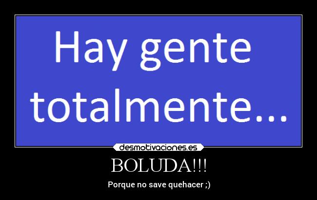 BOLUDA!!! - Porque no save quehacer ;)