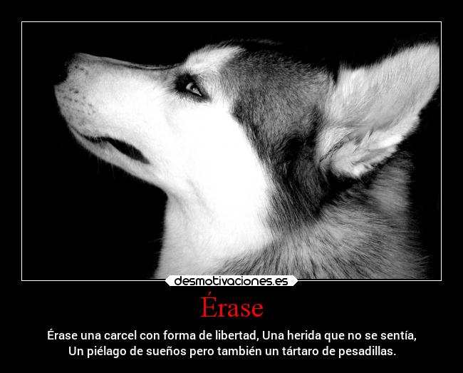 Érase - Érase una carcel con forma de libertad, Una herida que no se sentía,
Un piélago de sueños pero también un tártaro de pesadillas.