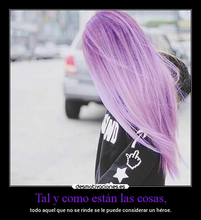 Tal y como están las cosas, - todo aquel que no se rinde se le puede considerar un héroe.