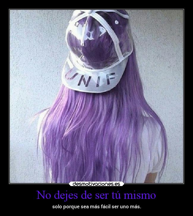 No dejes de ser tú mismo - solo porque sea más fácil ser uno más.