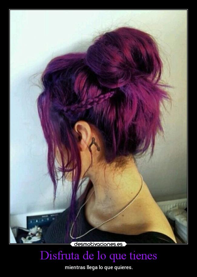 Disfruta de lo que tienes - mientras llega lo que quieres.