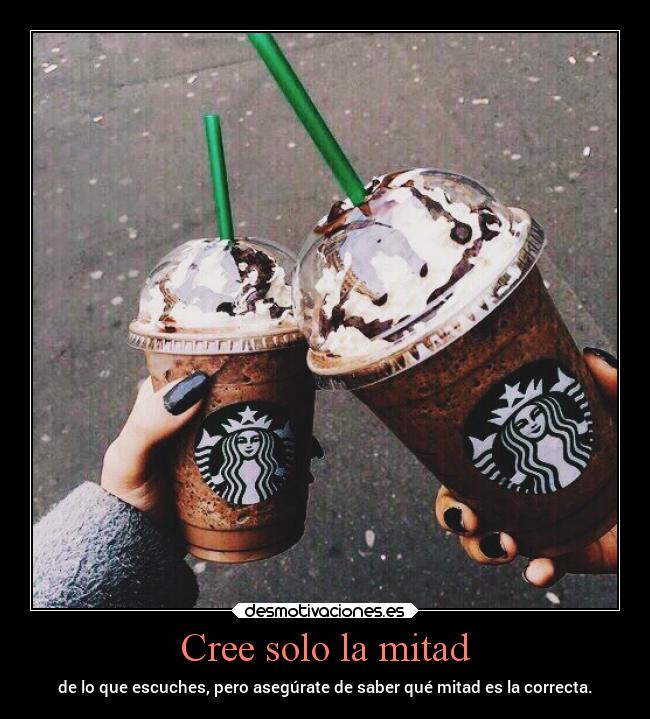 Cree solo la mitad - de lo que escuches, pero asegúrate de saber qué mitad es la correcta.