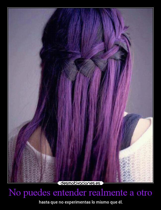 No puedes entender realmente a otro - hasta que no experimentas lo mismo que él.