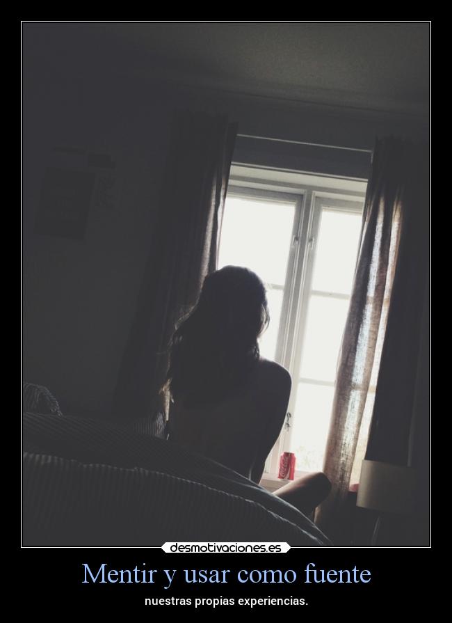 Mentir y usar como fuente - nuestras propias experiencias.
