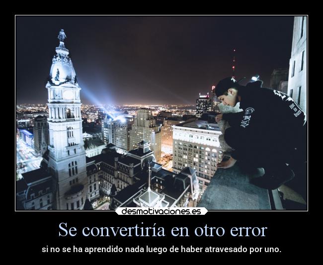 Se convertiría en otro error - si no se ha aprendido nada luego de haber atravesado por uno.
