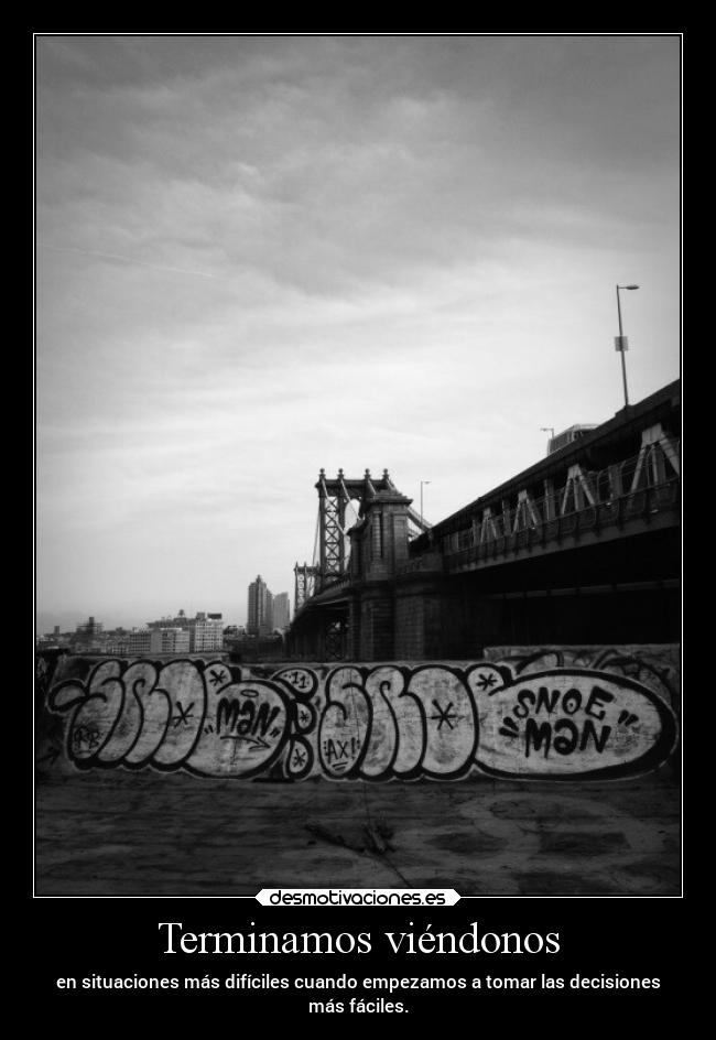 Terminamos viéndonos - en situaciones más difíciles cuando empezamos a tomar las decisiones
más fáciles.
