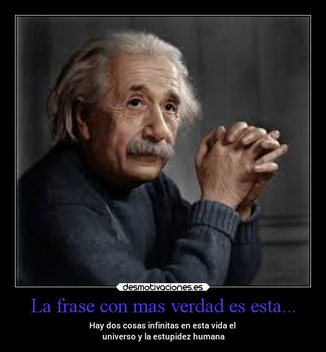 La frase con mas verdad es esta... - Hay dos cosas infinitas en esta vida el
universo y la estupidez humana