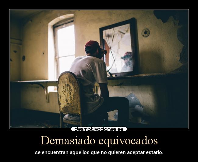 Demasiado equivocados - se encuentran aquellos que no quieren aceptar estarlo.