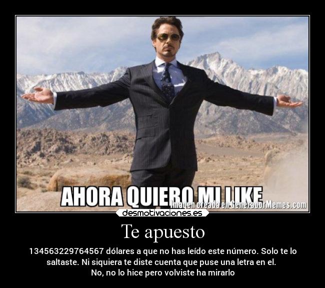 Te apuesto - 134563229764567 dólares a que no has leído este número. Solo te lo
saltaste. Ni siquiera te diste cuenta que puse una letra en el.
No, no lo hice pero volviste ha mirarlo