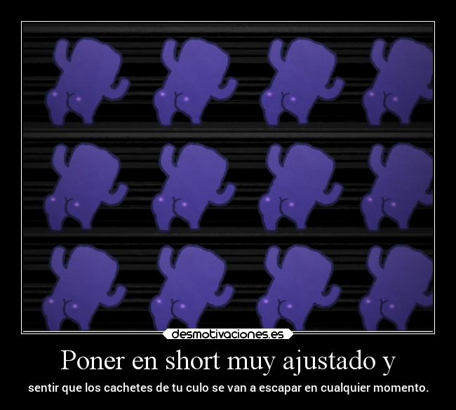 Poner en short muy ajustado y -