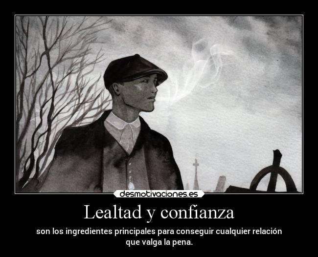 Lealtad y confianza - son los ingredientes principales para conseguir cualquier relación
que valga la pena.