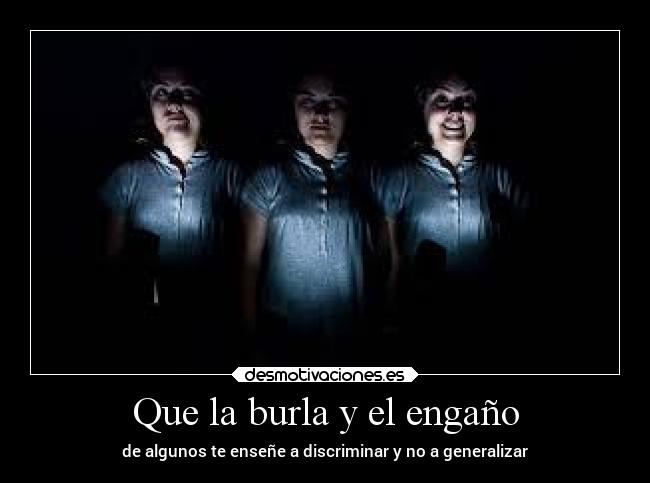 Que la burla y el engaño - de algunos te enseñe a discriminar y no a generalizar