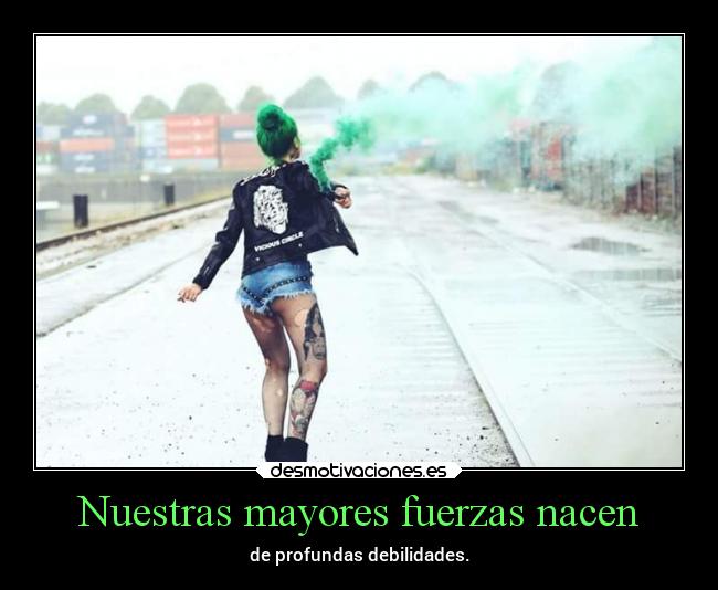 Nuestras mayores fuerzas nacen -
