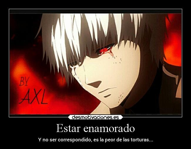 Estar enamorado - Y no ser correspondido, es la peor de las torturas...