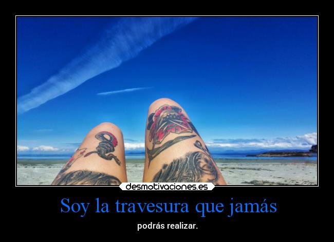 Soy la travesura que jamás - podrás realizar.